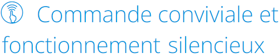 Commande conviviale et fonctionnement silencieux